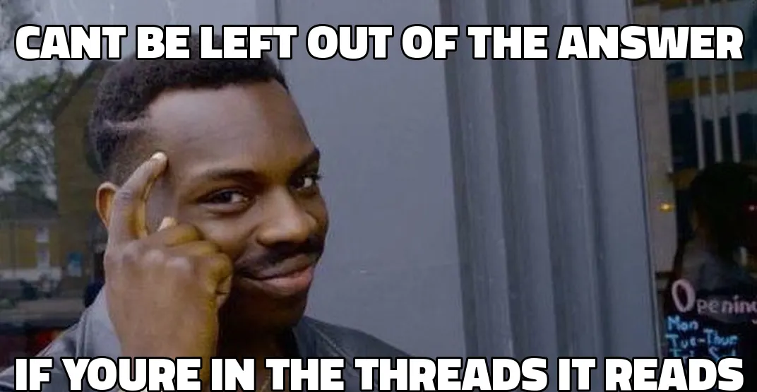 Roll Safe meme: can't be left out of the answer if you're in the threads it reads.